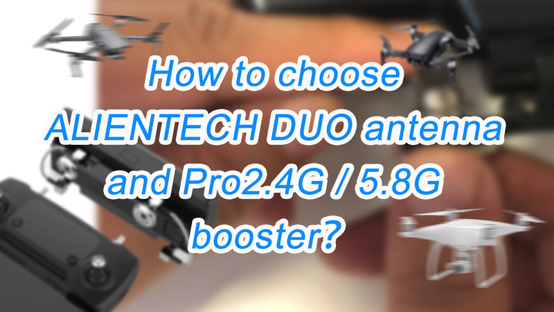 How to choose ALIENTECH DUO antenna and Pro2.4G / 5.8G booster?